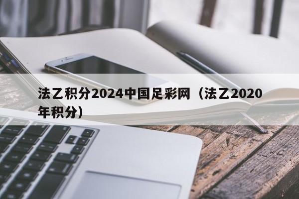 法乙积分2024中国足彩网（法乙2020年积分）