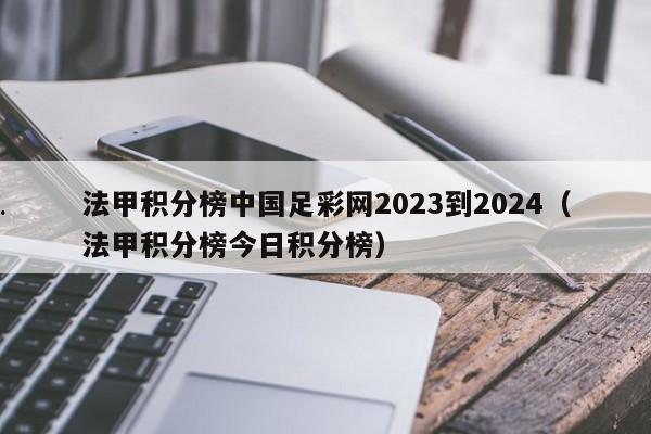 法甲积分榜中国足彩网2023到2024（法甲积分榜今日积分榜）