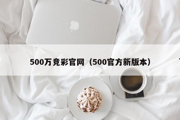 500万竞彩官网（500官方新版本）
