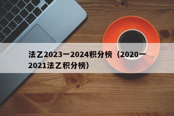 法乙2023一2024积分榜（2020一2021法乙积分榜）