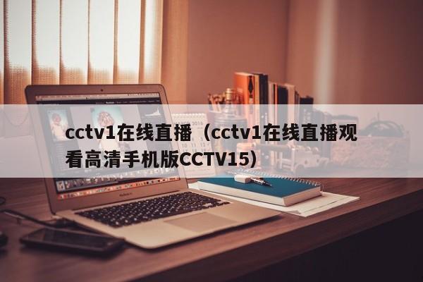 cctv1在线直播（cctv1在线直播观看高清手机版CCTV15）