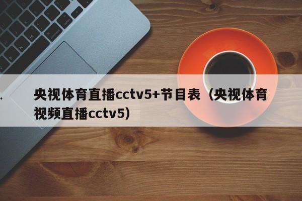 央视体育直播cctv5+节目表（央视体育视频直播cctv5）