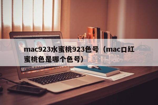 mac923水蜜桃923色号（mac口红蜜桃色是哪个色号）
