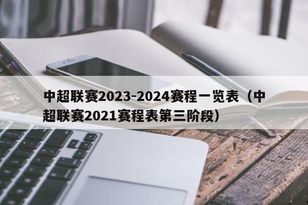 中超联赛2023-2024赛程一览表（中超联赛2021赛程表第三阶段）