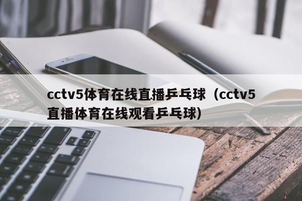 cctv5体育在线直播乒乓球（cctv5直播体育在线观看乒乓球）