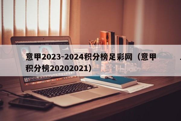意甲2023-2024积分榜足彩网（意甲积分榜20202021）
