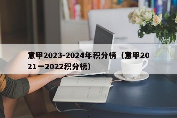 意甲2023-2024年积分榜（意甲2021一2022积分榜）