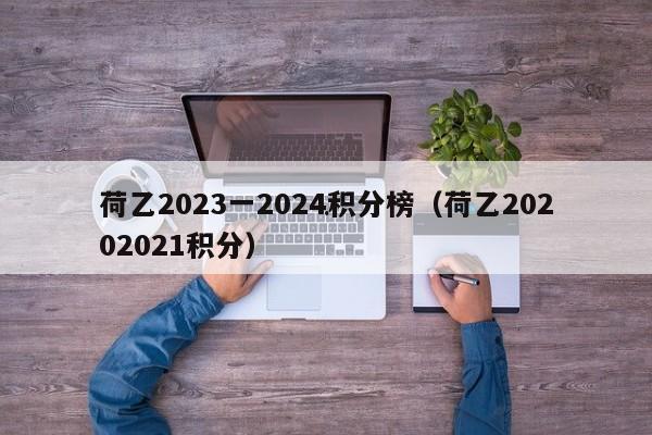 荷乙2023一2024积分榜（荷乙20202021积分）